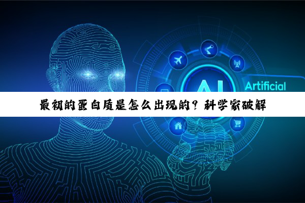 最初的蛋白质是怎么出现的?科学家破解生命起源悖论