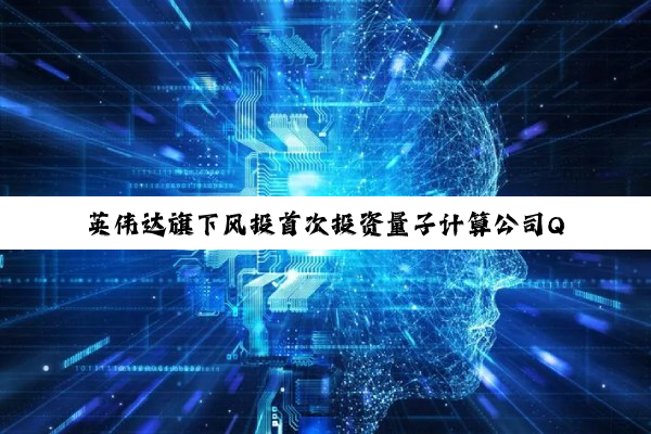 英伟达旗下风投首次投资量子计算公司Quantinuum