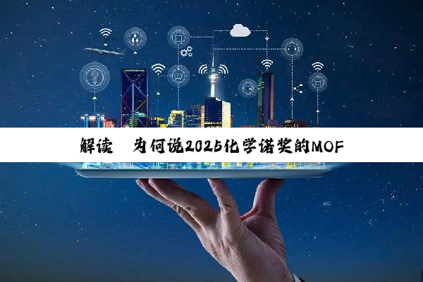 解读｜为何说2025化学诺奖的MOF技术应用很可能会在中国先落地？