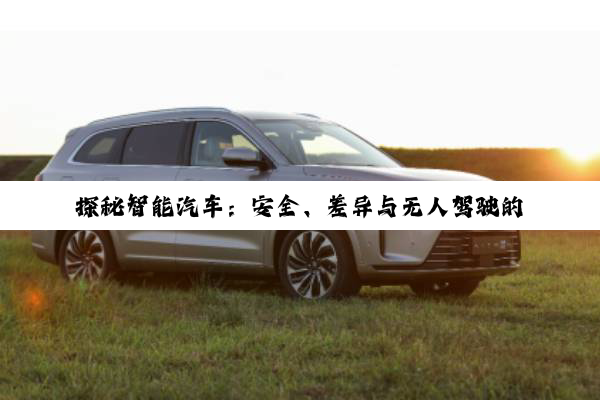 探秘智能汽车:安全、差异与无人驾驶的未来图景